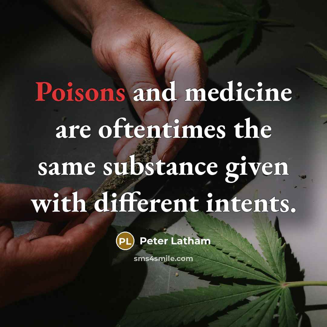 “Poisons and medicine are oftentimes the same substance given with different intents.” quote by Peter Latham