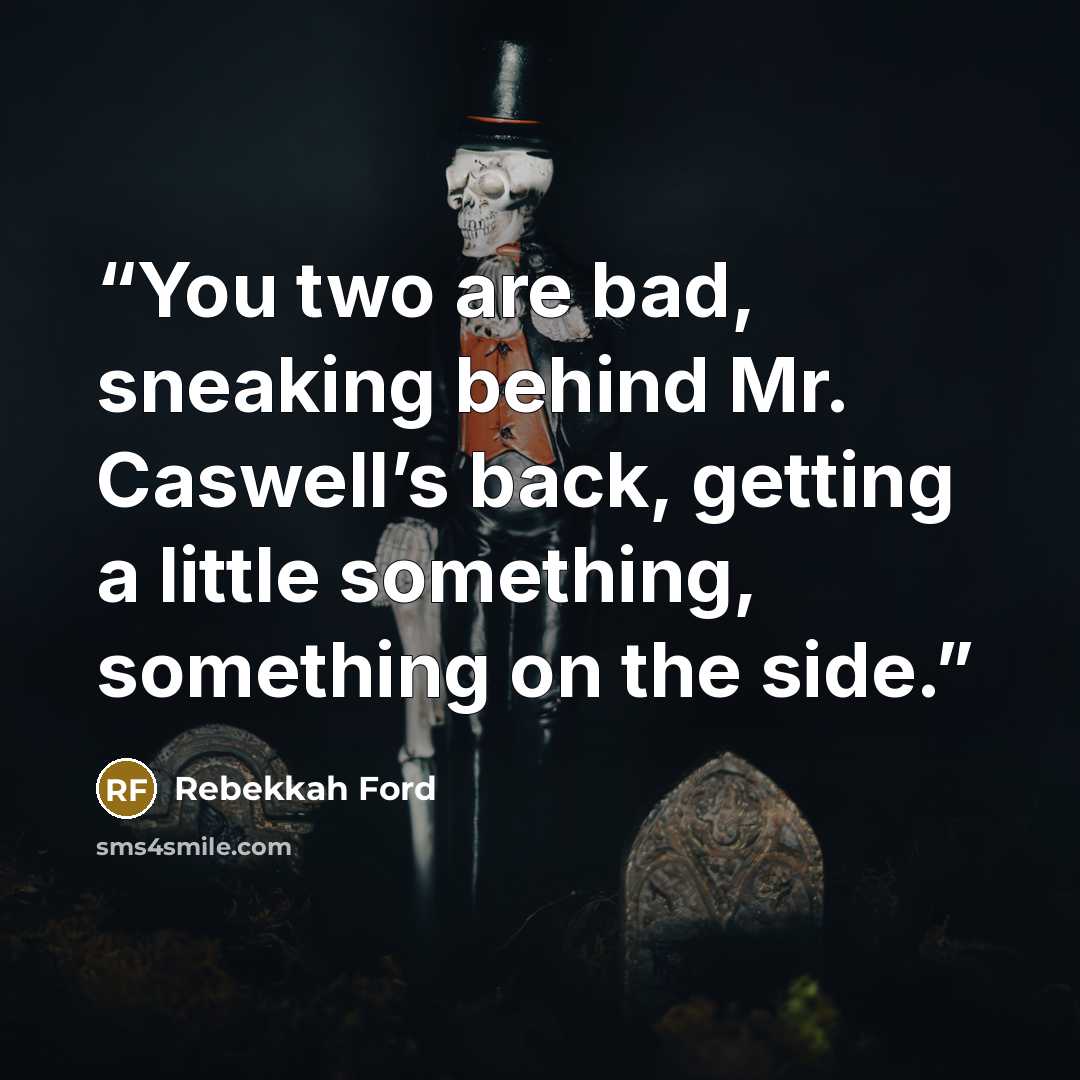“You two are bad, sneaking behind Mr. Caswell’s back, getting a little something, something on the side.” quote by Rebekkah Ford