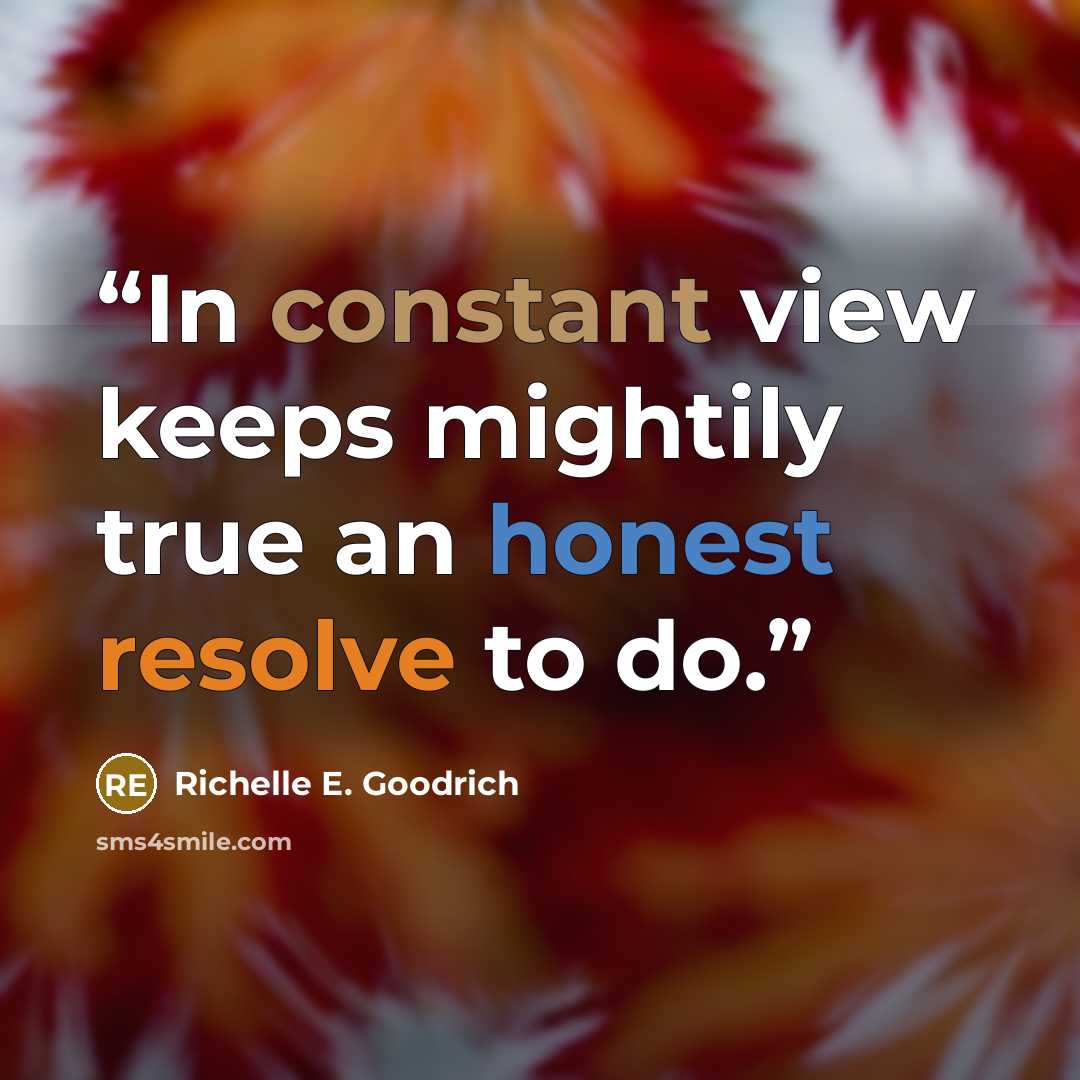 “In constant view keeps mightily true an honest resolve to do.” quote by Richelle E. Goodrich