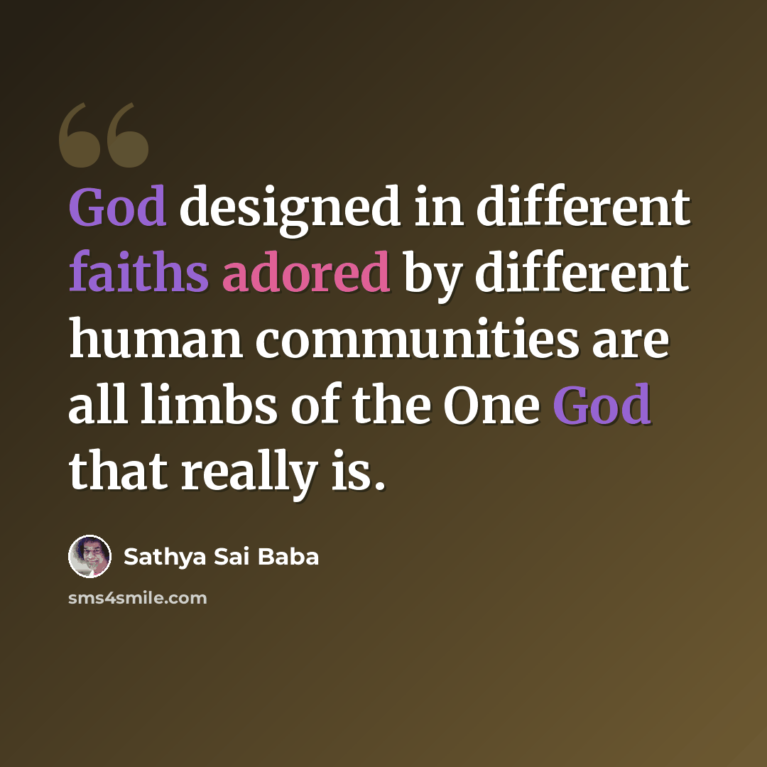 “God designed in different faiths adored by different human communities are all limbs of the One God that really is.” quote by Sathya Sai Baba