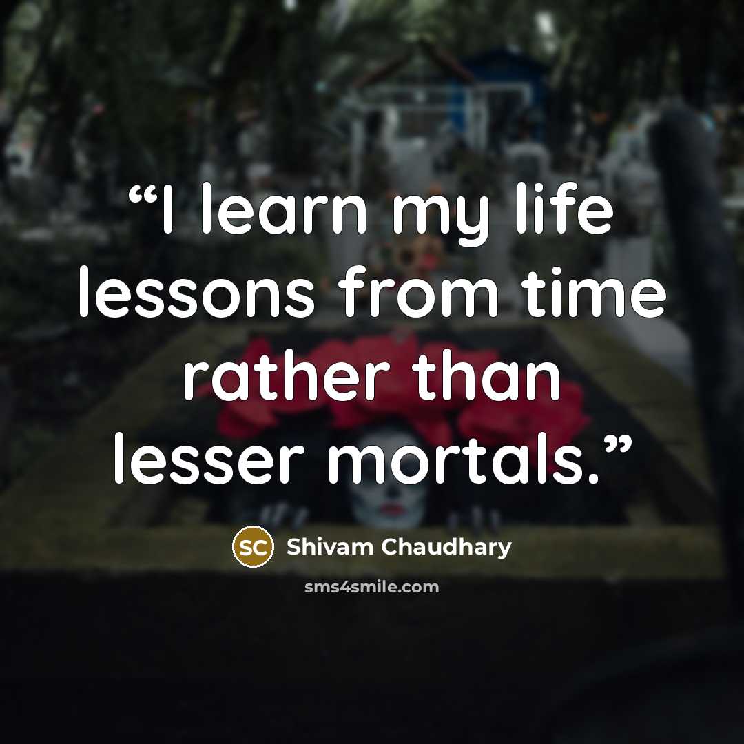 “I learn my life lessons from time rather than lesser mortals.” quote by Shivam Chaudhary