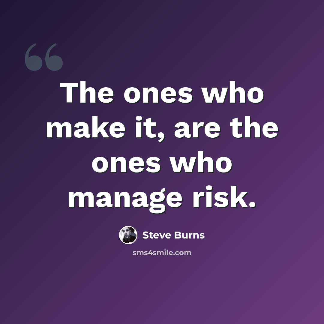 “The ones who make it, are the ones who manage risk.” quote by Steve Burns