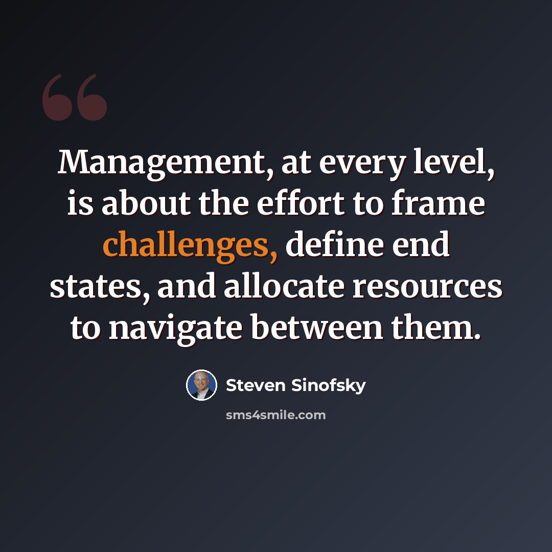 “Management, at every level, is about the effort to frame challenges, define end states, and allocate resources to navigate between them.” quote by Steven Sinofsky