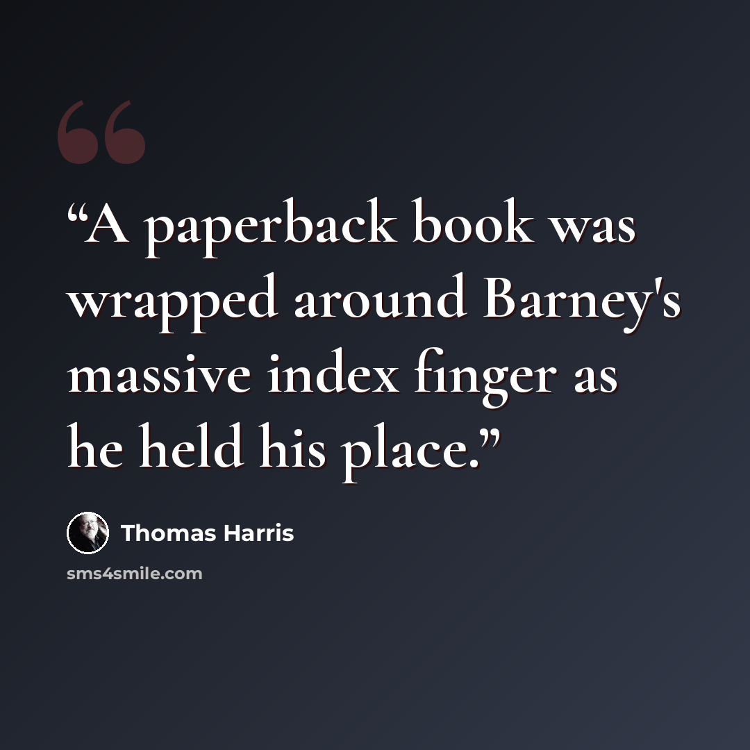 “A paperback book was wrapped around Barney's massive index finger as he held his place.” quote by Thomas Harris