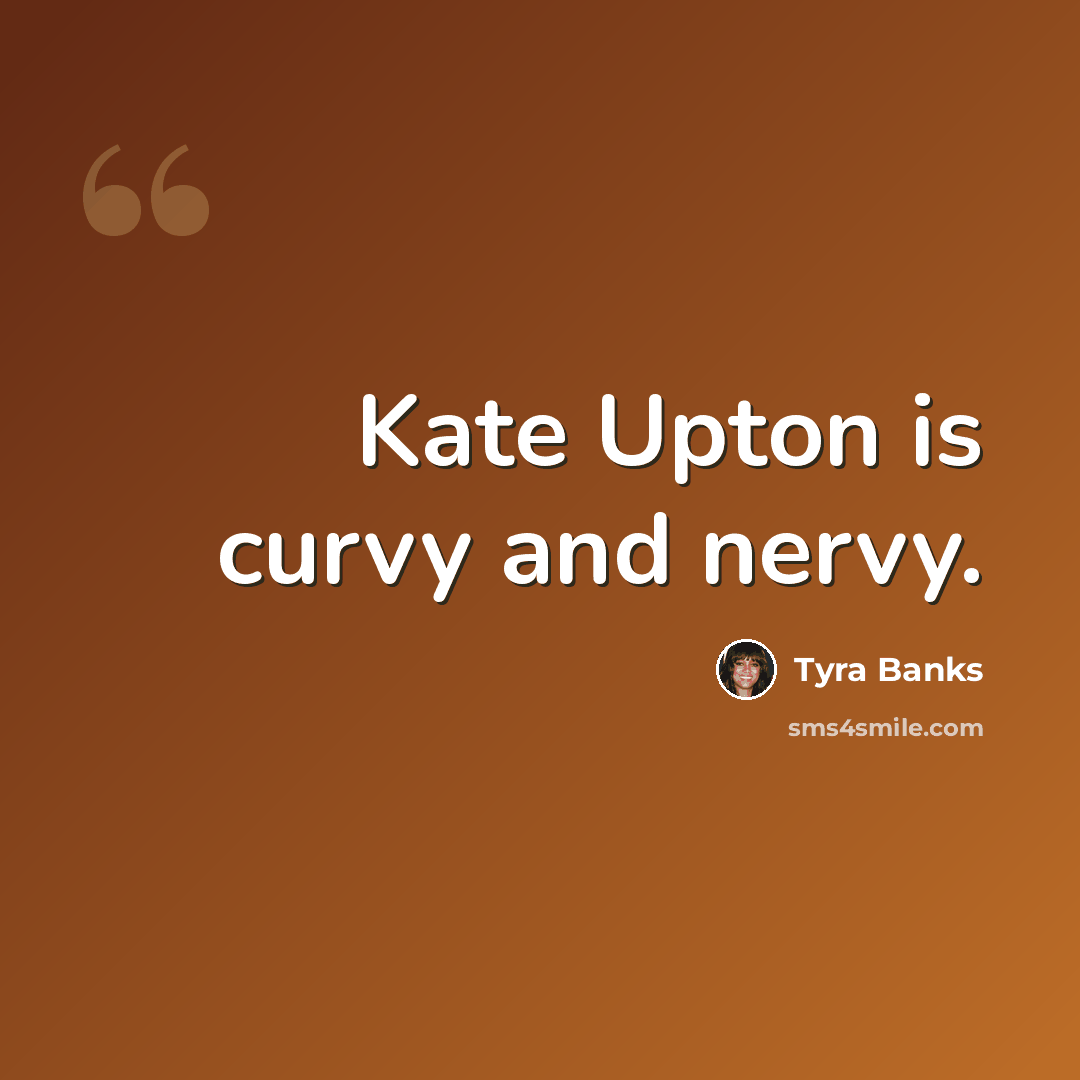 “Kate Upton is curvy and nervy.” quote by Tyra Banks