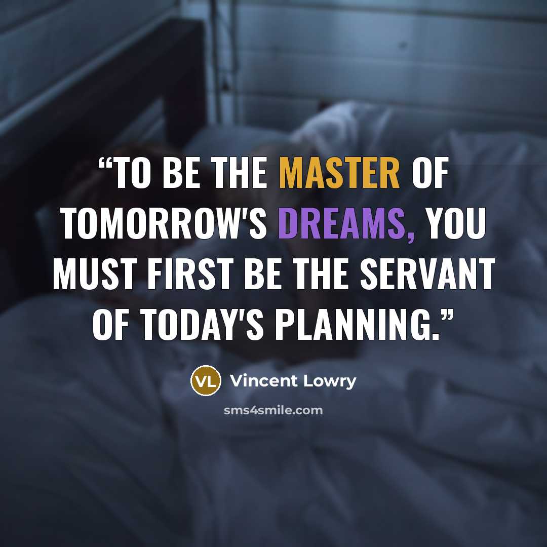 “To be the master of tomorrow's dreams, you must first be the servant of today's planning.” quote by Vincent Lowry