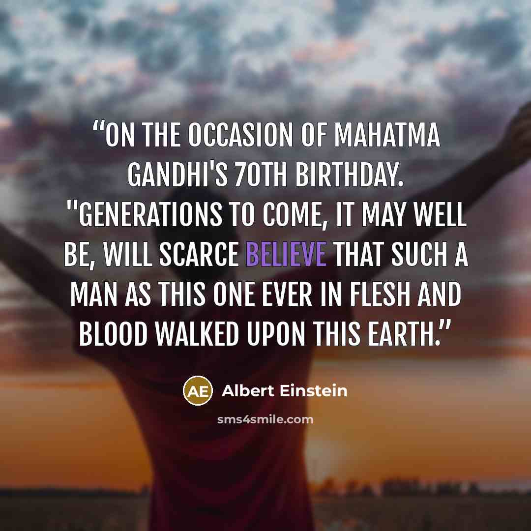 “On the occasion of Mahatma Gandhi's 70th birthday. "Generations to come, it may well be, will scarce believe that such a man as this one ever in flesh and blood walked upon this Earth.” quote by Albert Einstein