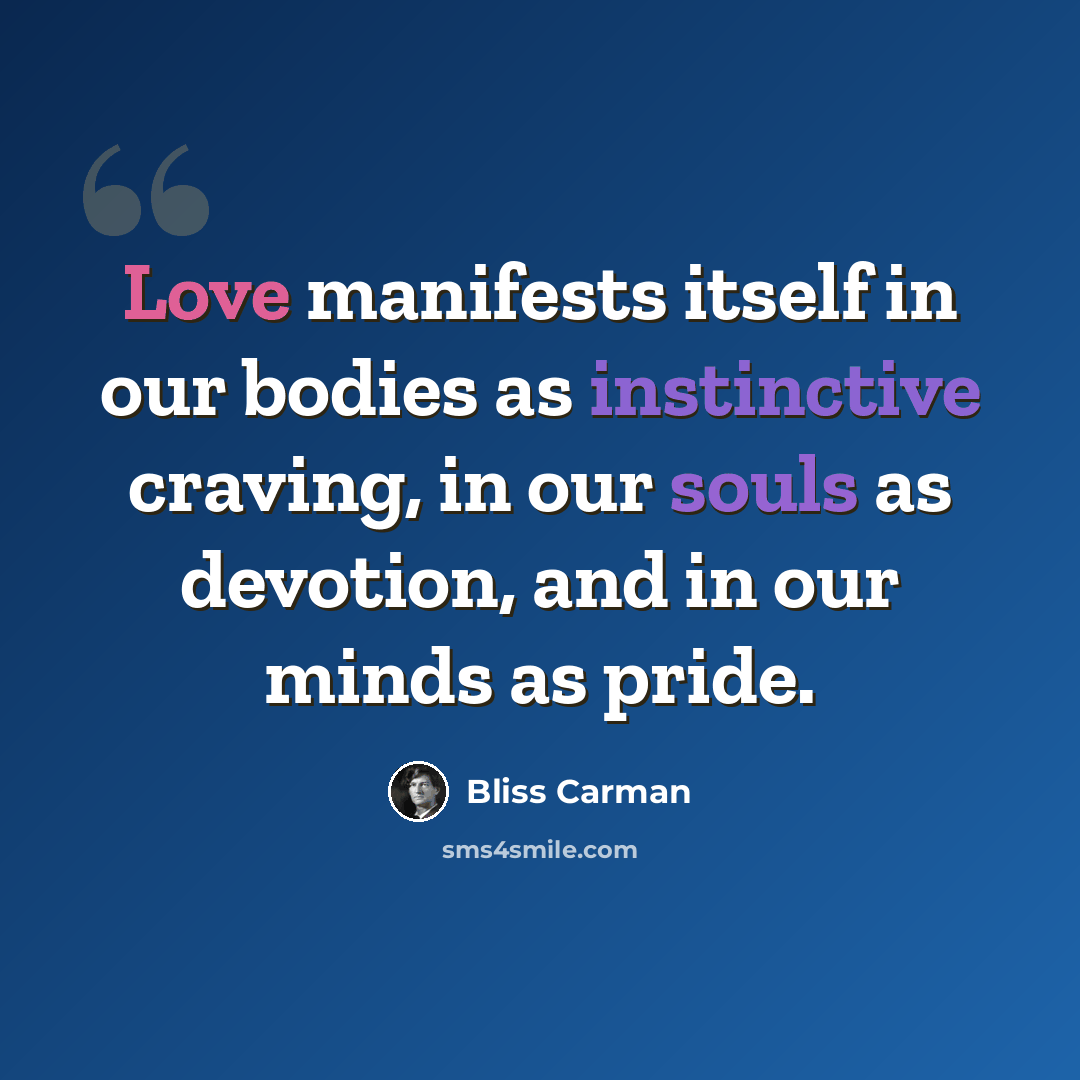 “Love manifests itself in our bodies as instinctive craving, in our souls as devotion, and in our minds as pride.” quote by Bliss Carman