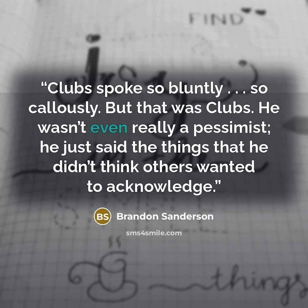 “Clubs spoke so bluntly . . . so callously. But that was Clubs. He wasn’t even really a pessimist; he just said the things that he didn’t think others wanted to acknowledge.” quote by Brandon Sanderson