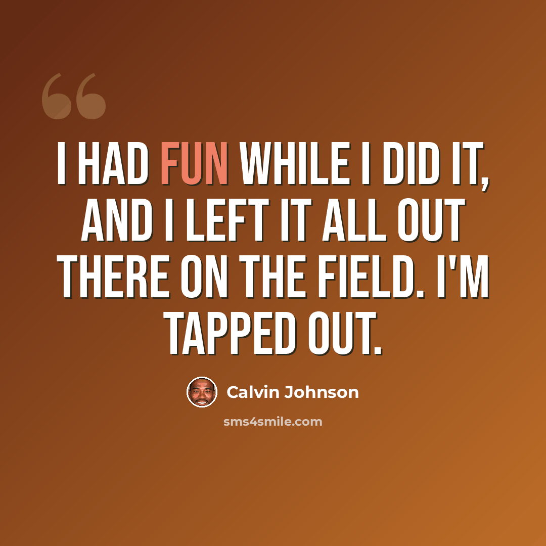 “I had fun while I did it, and I left it all out there on the field. I'm tapped out.” quote by Calvin Johnson