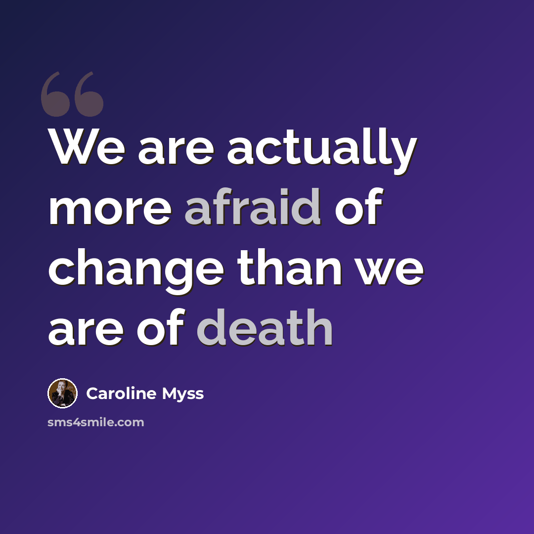 “We are actually more afraid of change than we are of death” quote by Caroline Myss