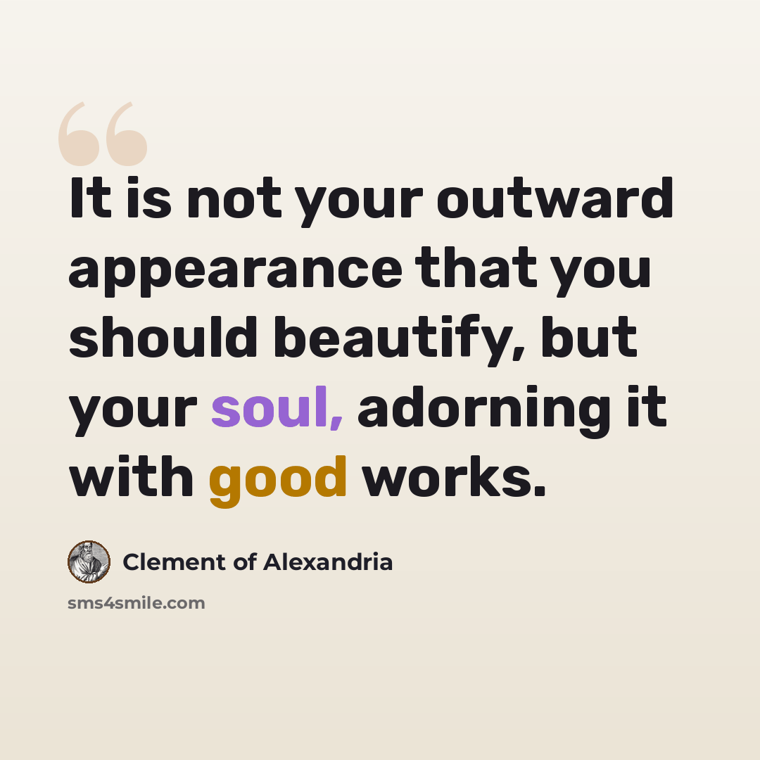 “It is not your outward appearance that you should beautify, but your soul, adorning it with good works.” quote by Clement of Alexandria