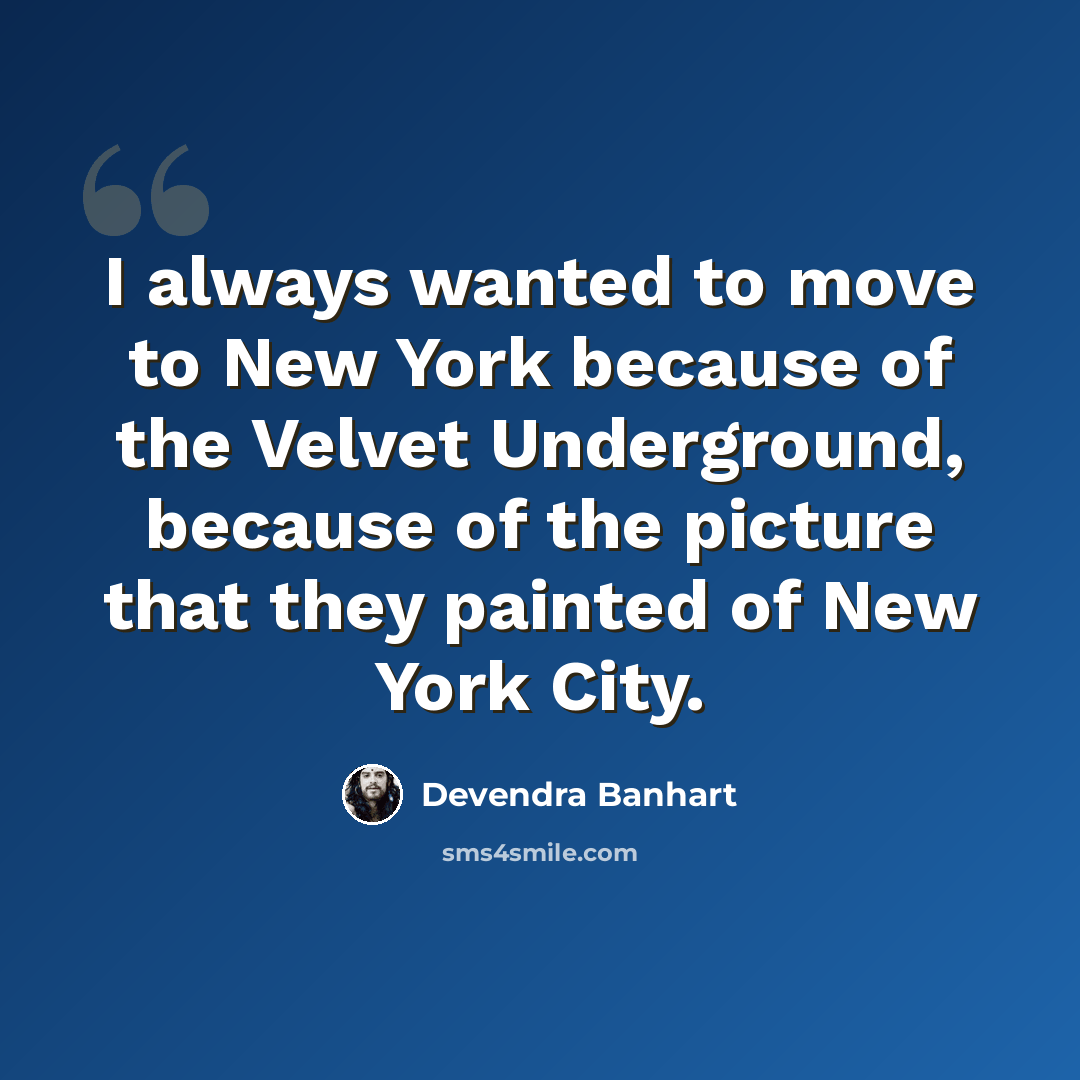 “I always wanted to move to New York because of the Velvet Underground, because of the picture that they painted of New York City.” quote by Devendra Banhart