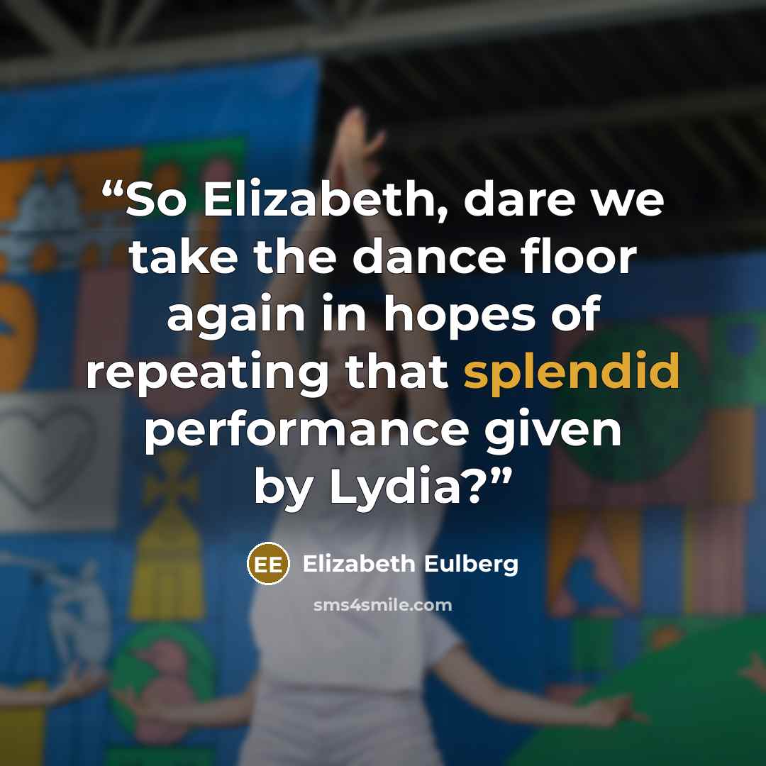 “So Elizabeth, dare we take the dance floor again in hopes of repeating that splendid performance given by Lydia?” quote by Elizabeth Eulberg