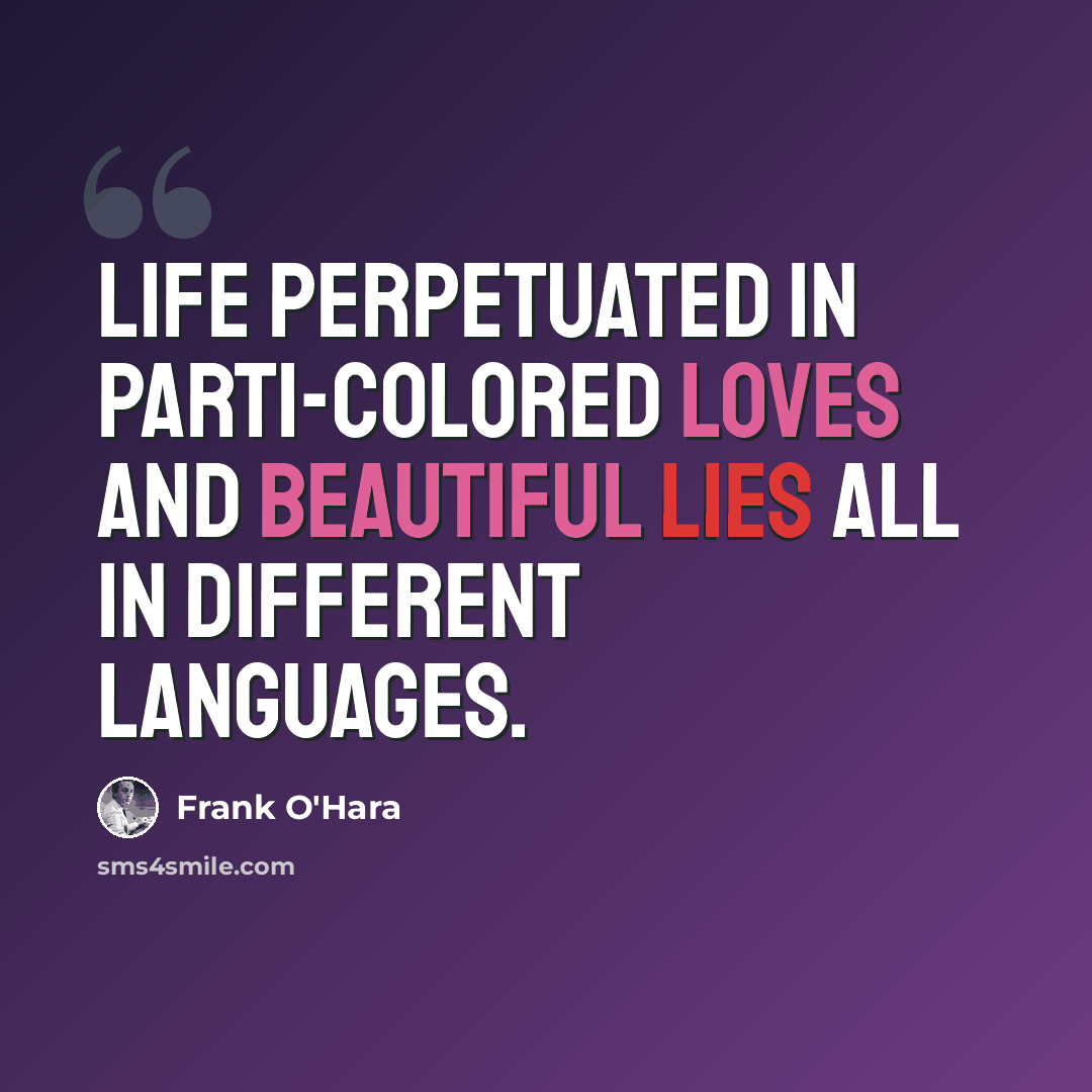 “life perpetuated in parti-colored loves and beautiful lies all in different languages.” quote by Frank O'Hara