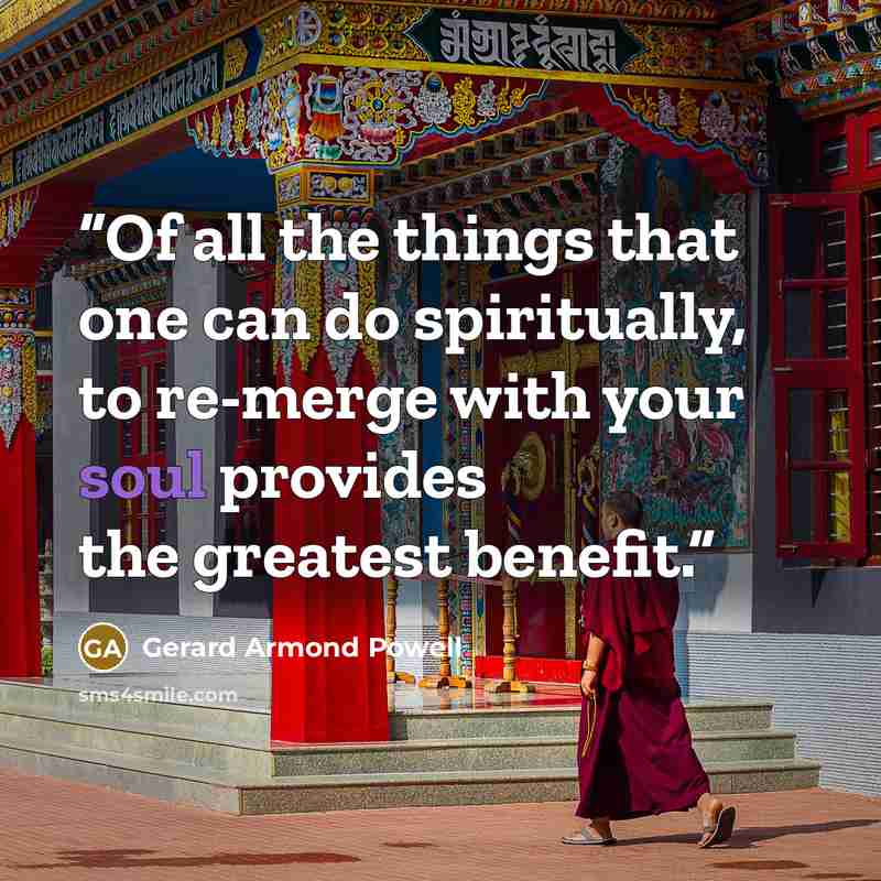 “Of all the things that one can do spiritually, to re-merge with your soul provides the greatest benefit.” quote by Gerard Armond Powell