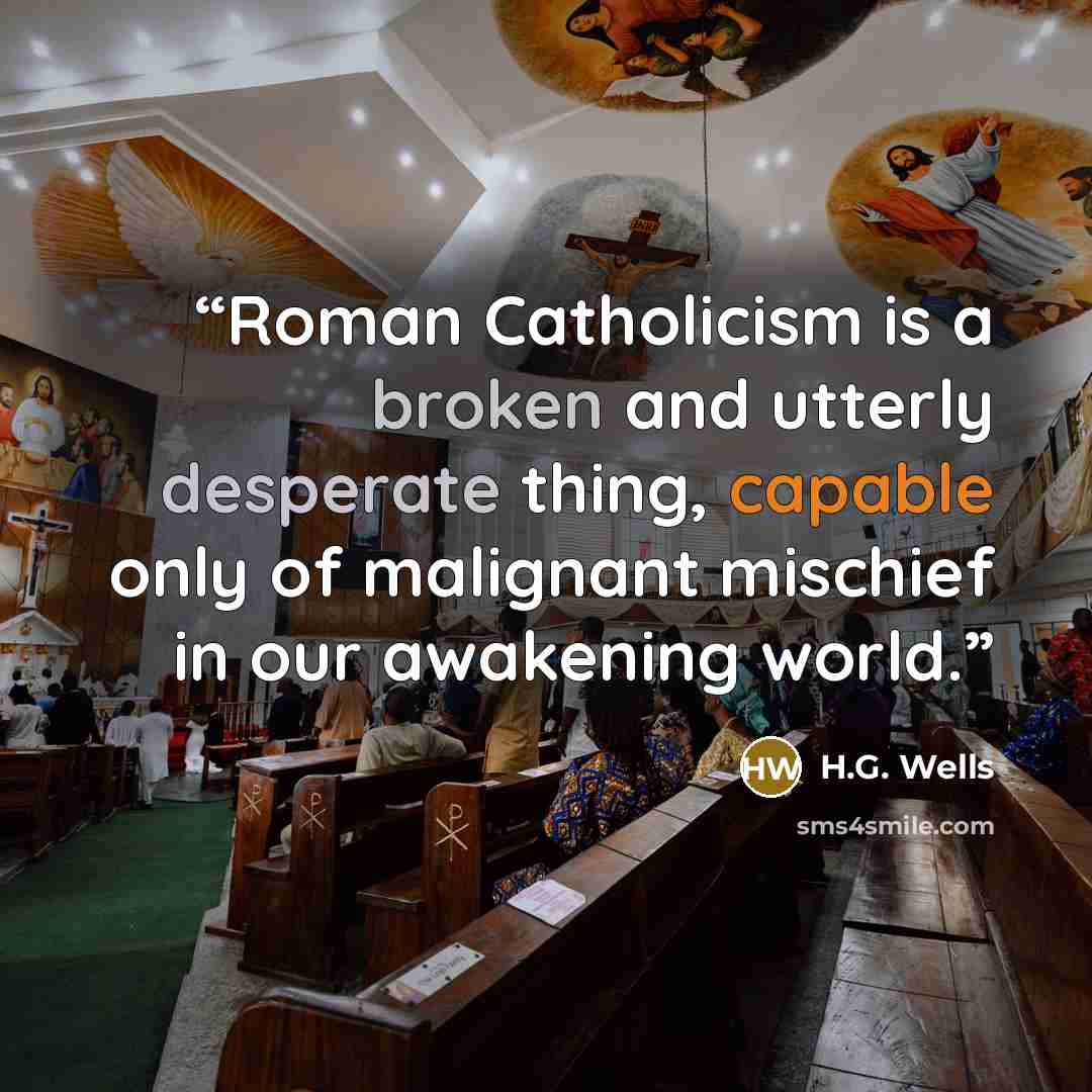 “Roman Catholicism is a broken and utterly desperate thing, capable only of malignant mischief in our awakening world.” quote by H.G. Wells