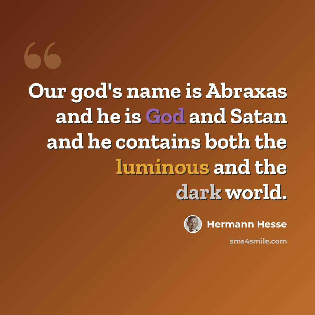 “Our god's name is Abraxas and he is God and Satan and he contains both the luminous and the dark world.” quote by Hermann Hesse