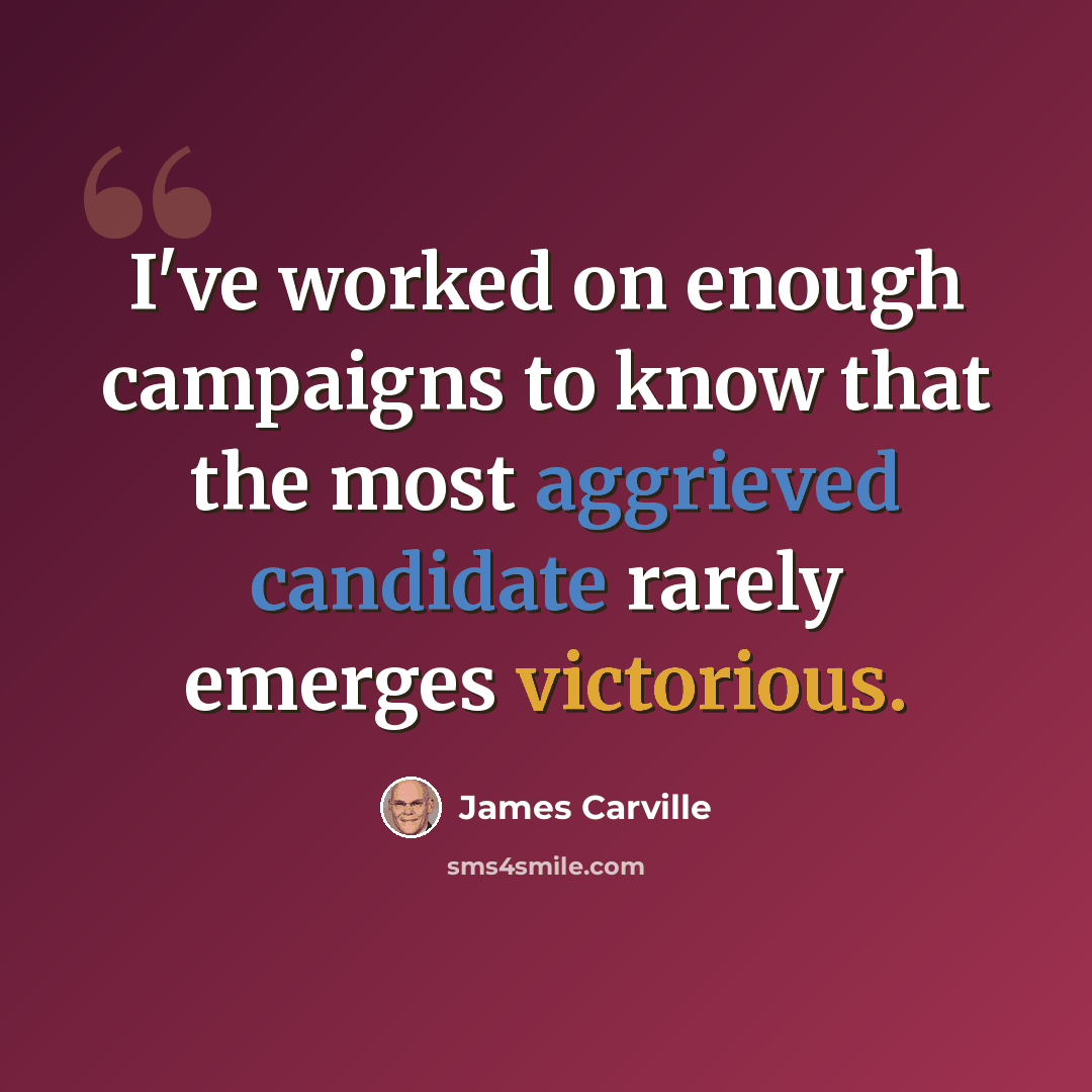 “I've worked on enough campaigns to know that the most aggrieved candidate rarely emerges victorious.” quote by James Carville