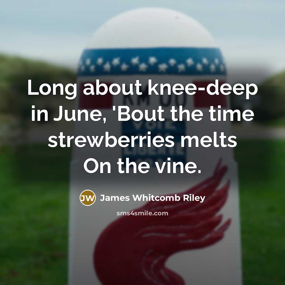 “Long about knee-deep in June, 'Bout the time strewberries melts On the vine.” quote by James Whitcomb Riley