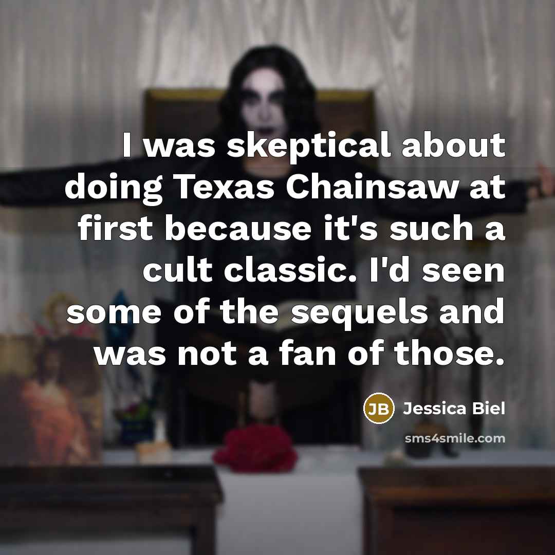“I was skeptical about doing Texas Chainsaw at first because it's such a cult classic. I'd seen some of the sequels and was not a fan of those.” quote by Jessica Biel