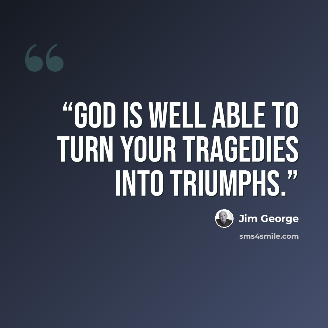 “God is well able to turn your tragedies into triumphs.” quote by Jim George