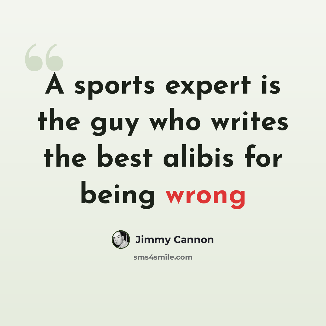“A sports expert is the guy who writes the best alibis for being wrong” quote by Jimmy Cannon