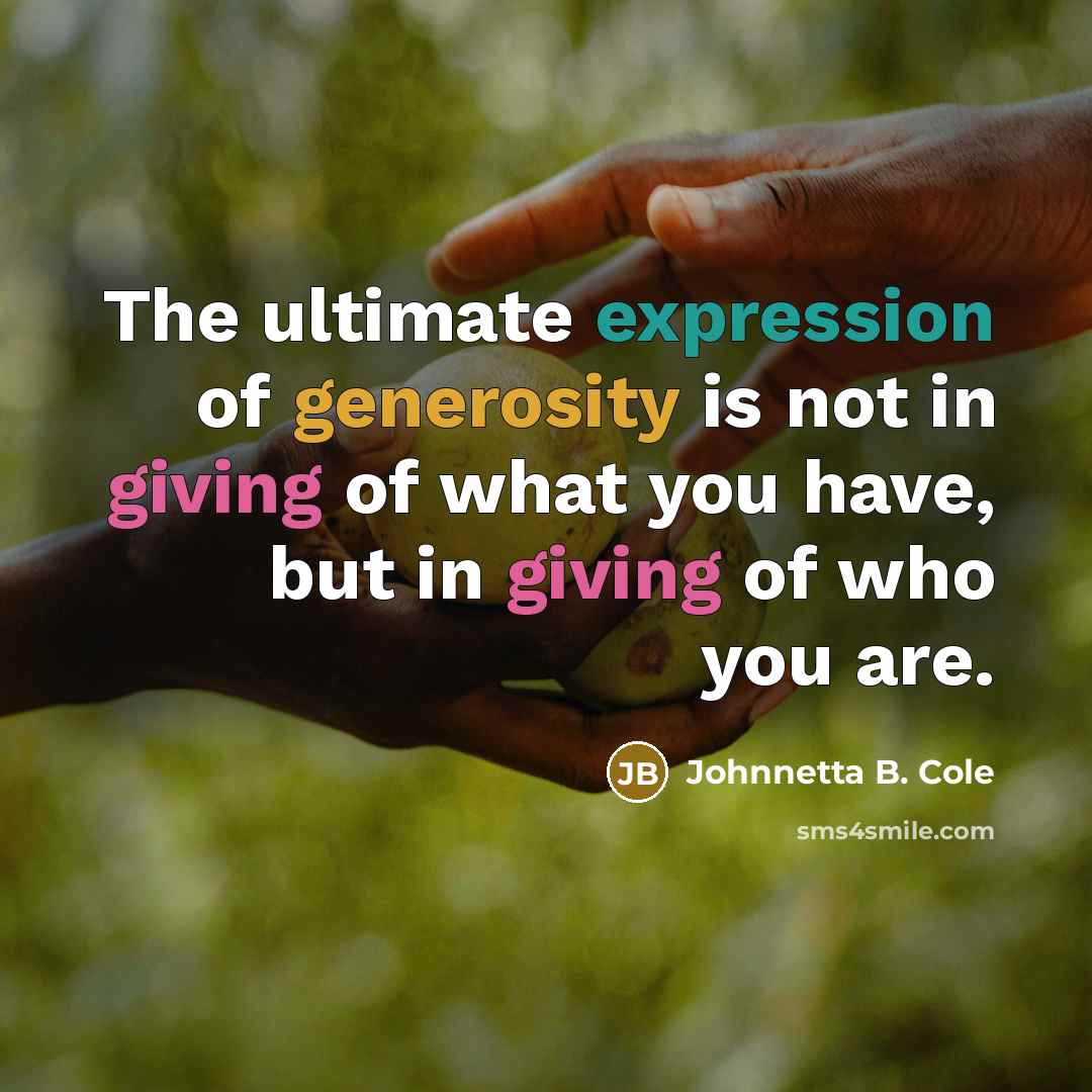 “The ultimate expression of generosity is not in giving of what you have, but in giving of who you are.” quote by Johnnetta B. Cole