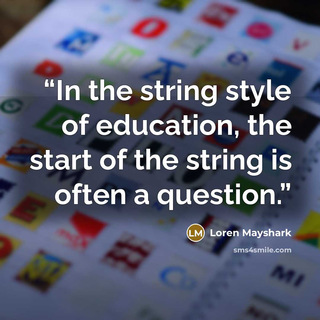 “In the string style of education, the start of the string is often a question.” quote by Loren Mayshark
