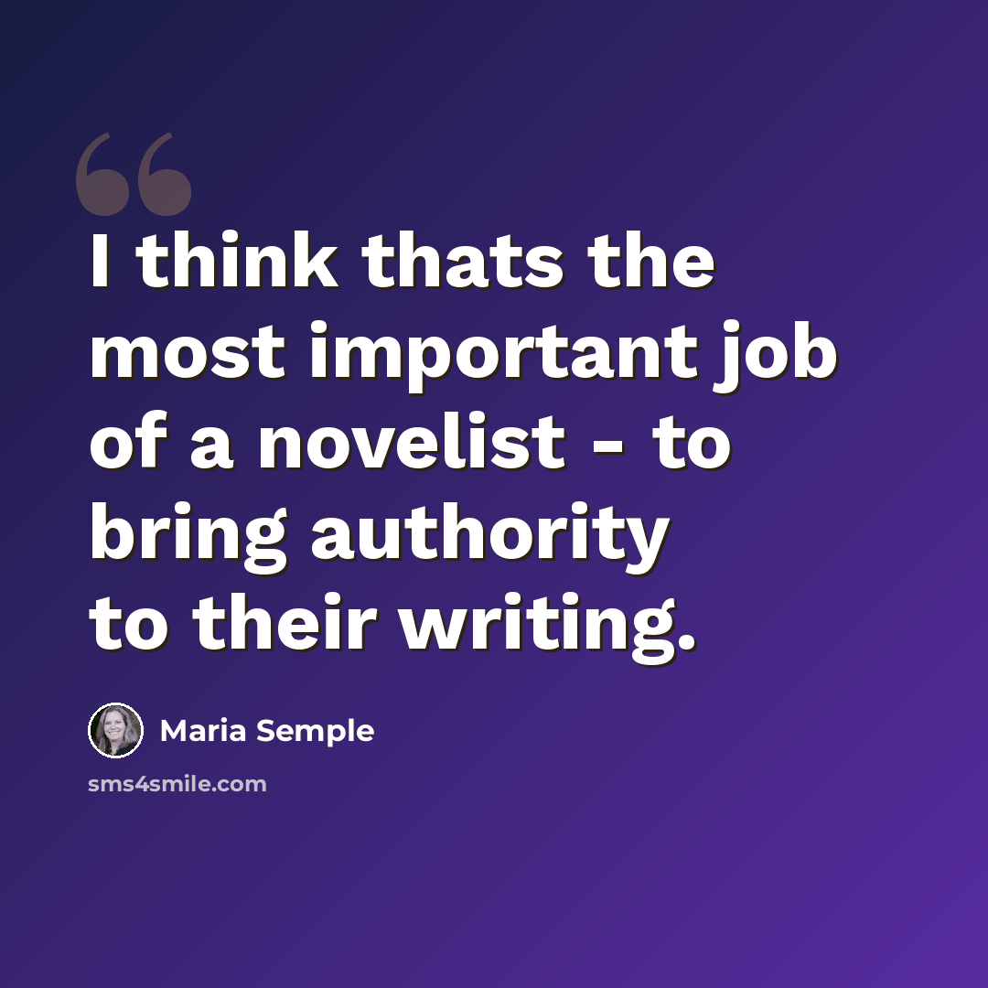 “I think thats the most important job of a novelist - to bring authority to their writing.” quote by Maria Semple