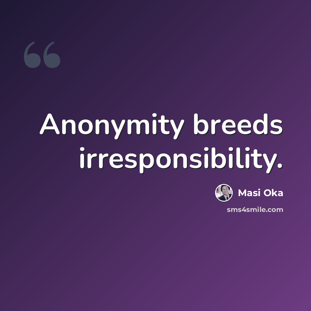“Anonymity breeds irresponsibility.” quote by Masi Oka