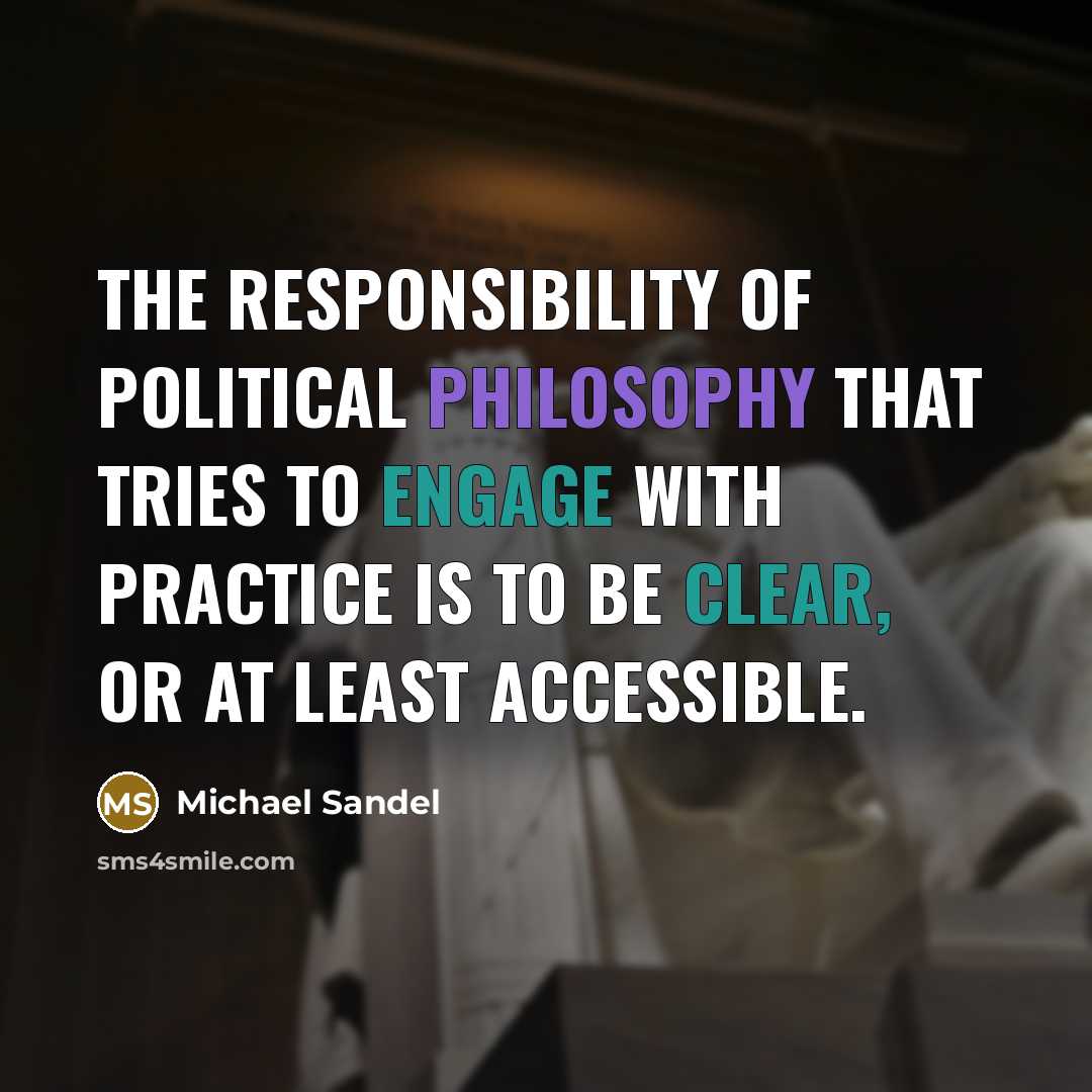 “The responsibility of political philosophy that tries to engage with practice is to be clear, or at least accessible.” quote by Michael Sandel