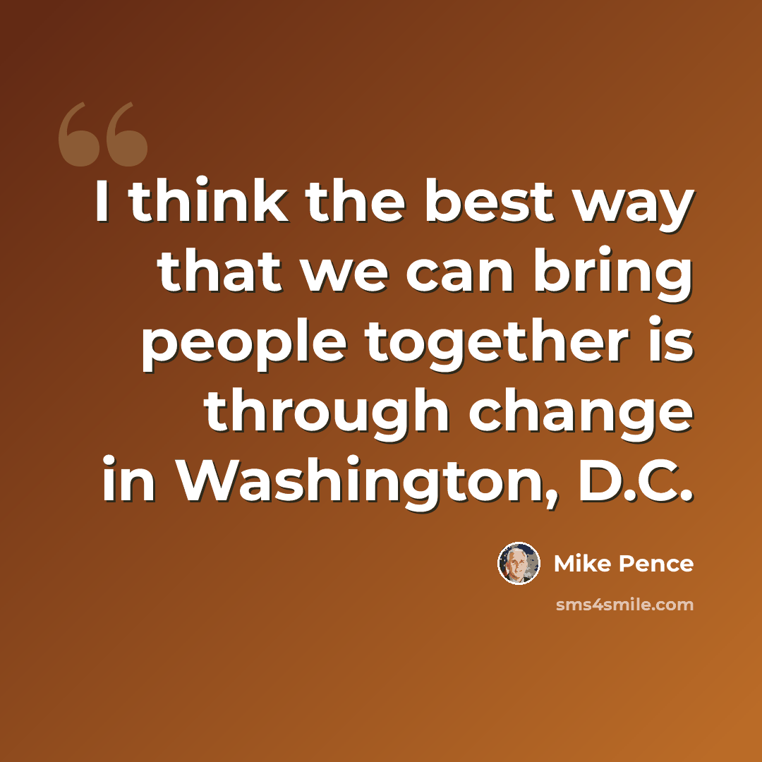 “I think the best way that we can bring people together is through change in Washington, D.C.” quote by Mike Pence