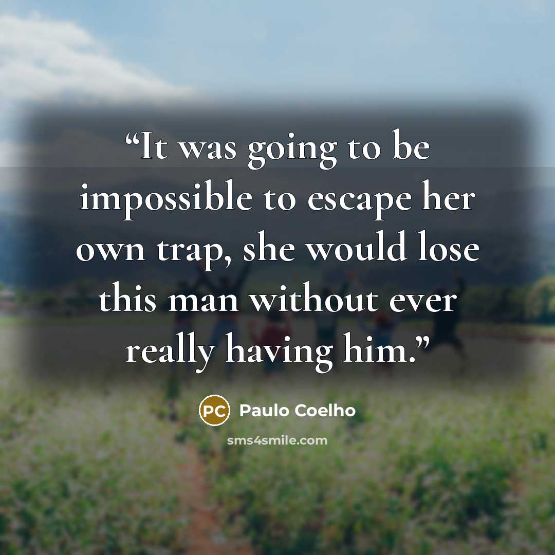 “It was going to be impossible to escape her own trap, she would lose this man without ever really having him.” quote by Paulo Coelho
