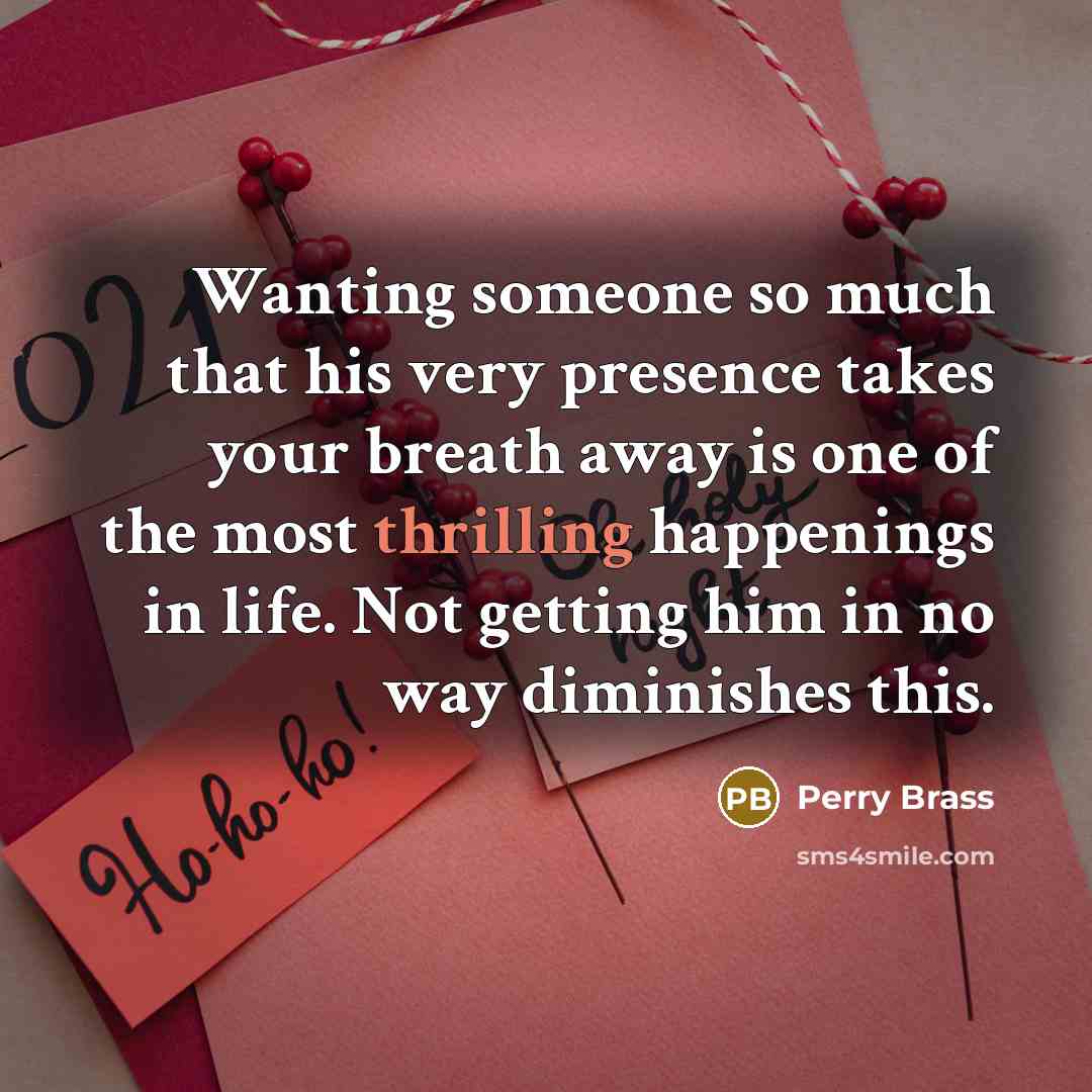 “Wanting someone so much that his very presence takes your breath away is one of the most thrilling happenings in life. Not getting him in no way diminishes this.” quote by Perry Brass