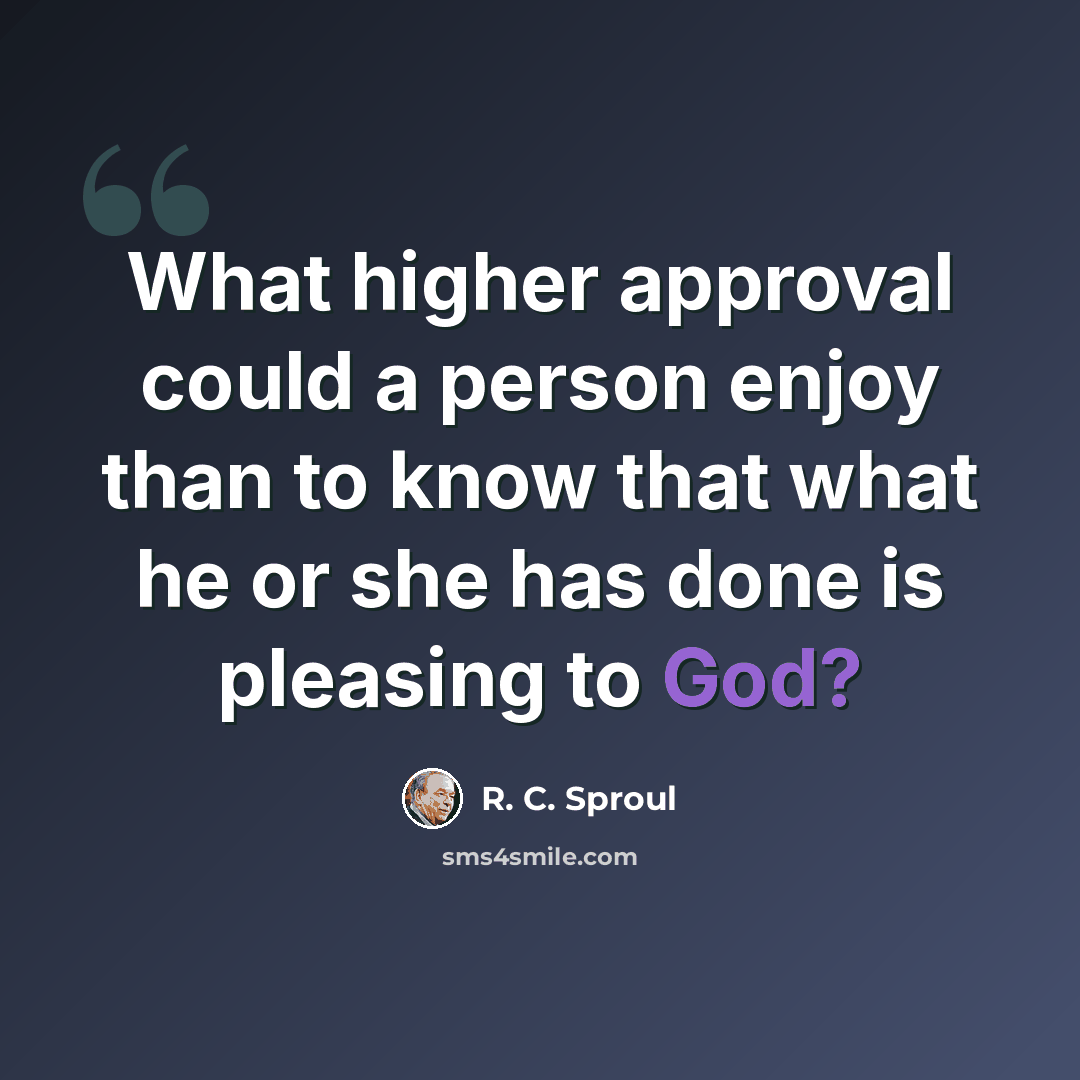 “What higher approval could a person enjoy than to know that what he or she has done is pleasing to God?” quote by R. C. Sproul
