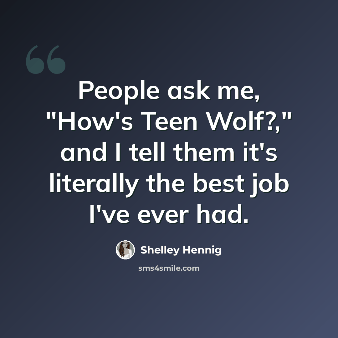 “People ask me, "How's Teen Wolf?," and I tell them it's literally the best job I've ever had.” quote by Shelley Hennig
