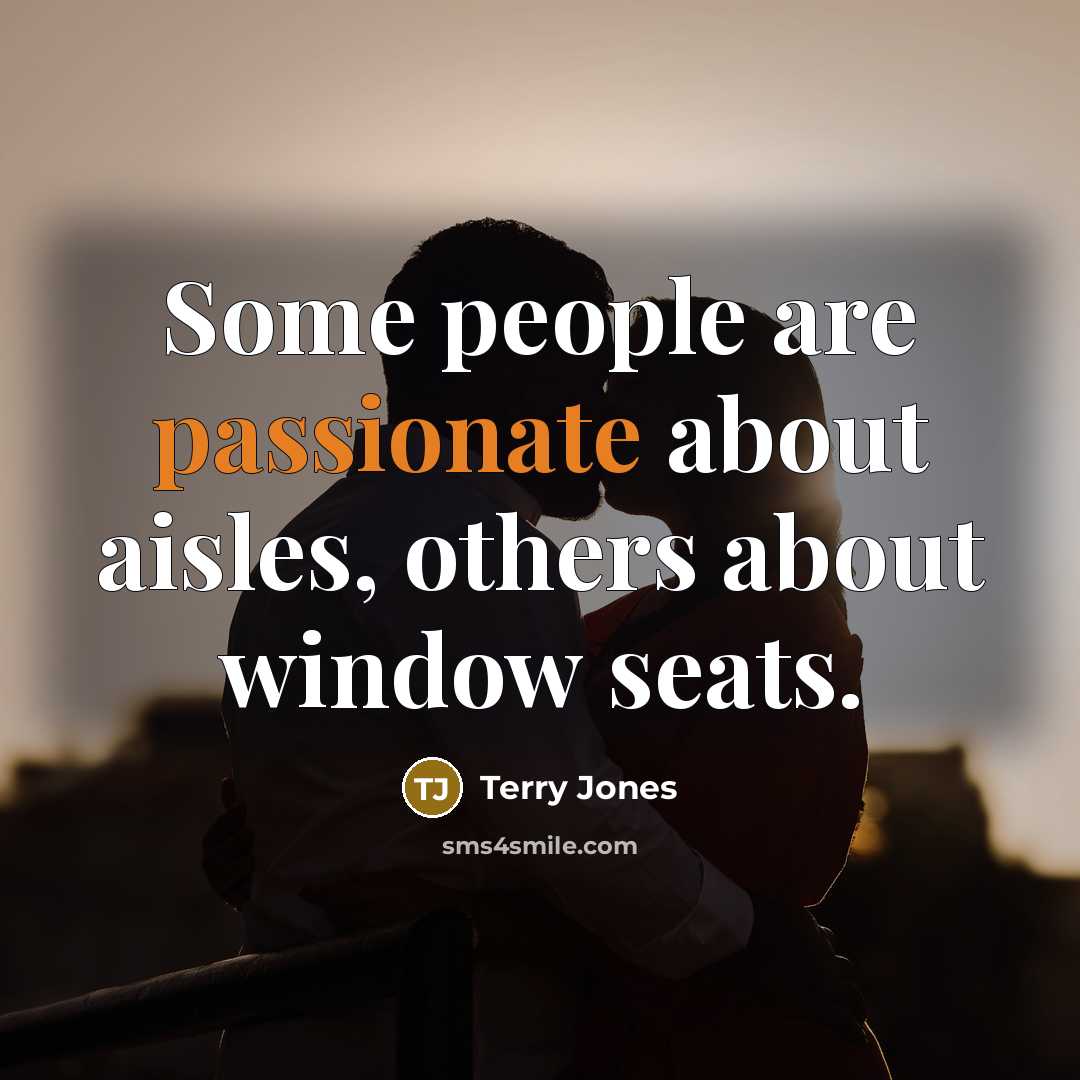 “Some people are passionate about aisles, others about window seats.” quote by Terry Jones