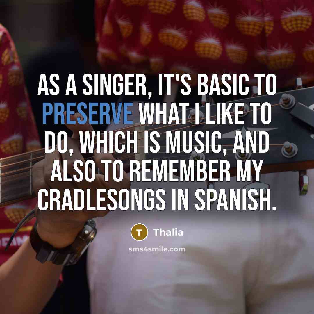 “As a singer, it's basic to preserve what I like to do, which is music, and also to remember my cradlesongs in Spanish.” quote by Thalia