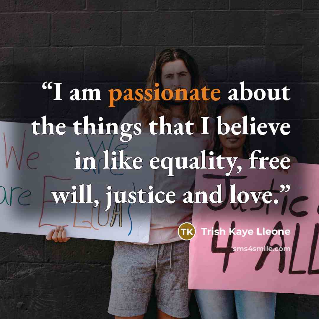 “I am passionate about the things that I believe in like equality, free will, justice and love.” quote by Trish Kaye Lleone