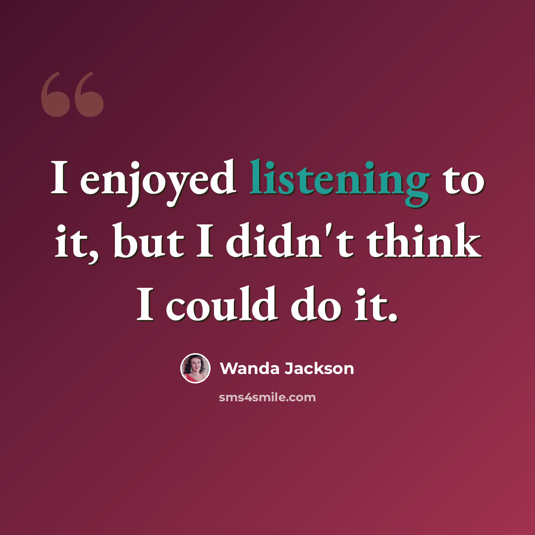 “I enjoyed listening to it, but I didn't think I could do it.” quote by Wanda Jackson