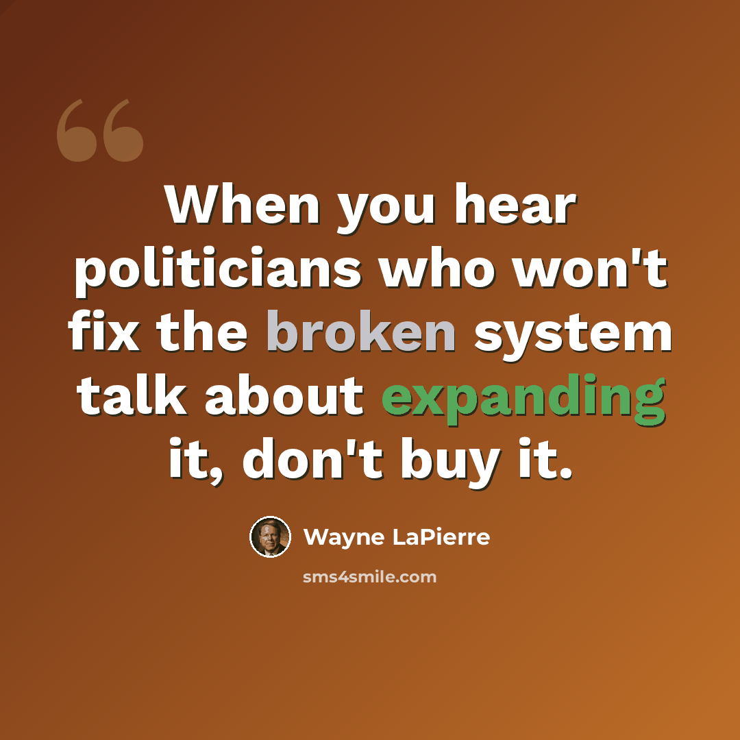 “When you hear politicians who won't fix the broken system talk about expanding it, don't buy it.” quote by Wayne LaPierre