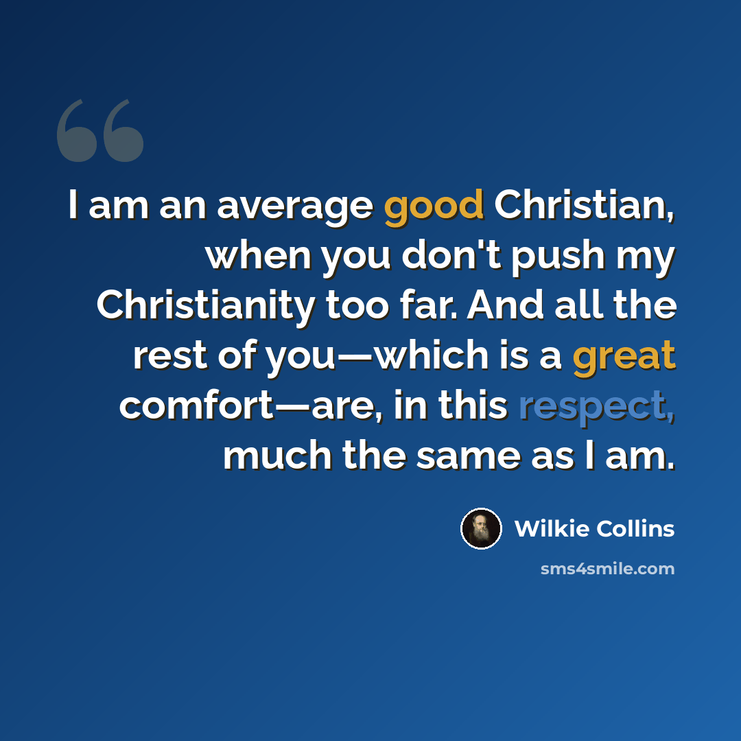“I am an average good Christian, when you don't push my Christianity too far. And all the rest of you—which is a great comfort—are, in this respect, much the same as I am.” quote by Wilkie Collins