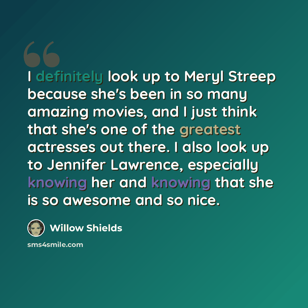 “I definitely look up to Meryl Streep because she's been in so many amazing movies, and I just think that she's one of the greatest actresses out there. I also look up to Jennifer Lawrence, especially knowing her and knowing that she is so awesome and so nice.” quote by Willow Shields