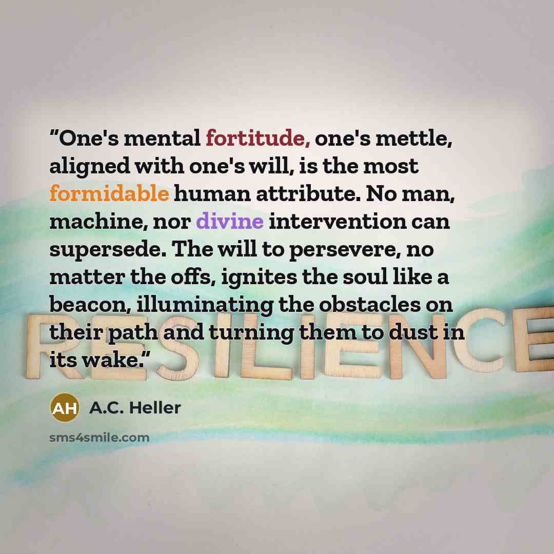 “One's mental fortitude, one's mettle, aligned with one's will, is the most formidable human attribute. No man, machine, nor divine intervention can supersede. The will to persevere, no matter the offs, ignites the soul like a beacon, illuminating the obstacles on their path and turning them to…” quote by A.C. Heller