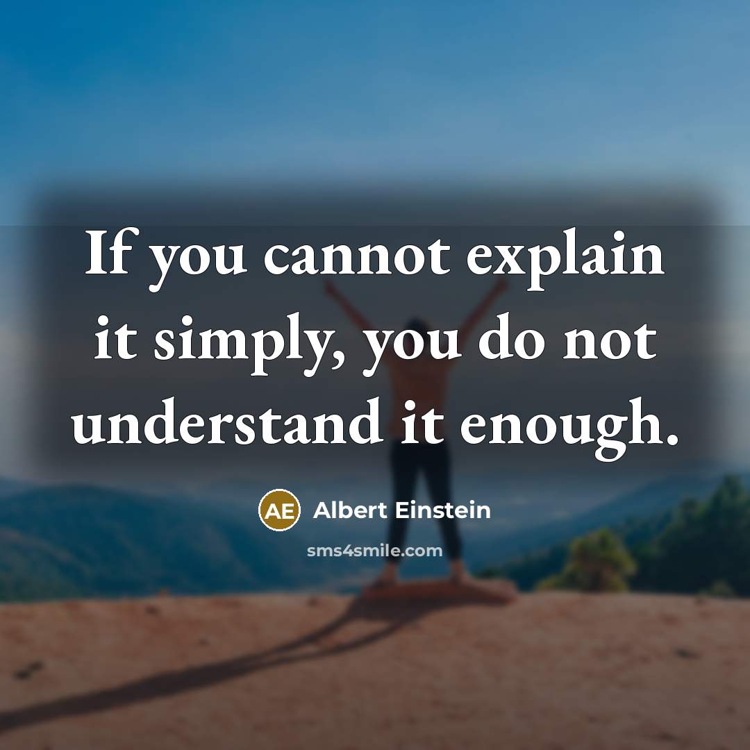 “If you cannot explain it simply, you do not understand it enough.” quote by Albert Einstein