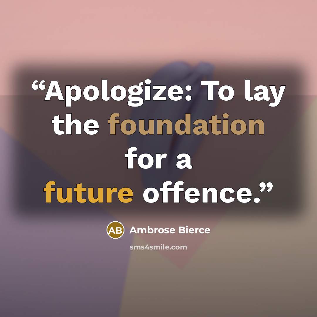 “Apologize: To lay the foundation for a future offence.” quote by Ambrose Bierce