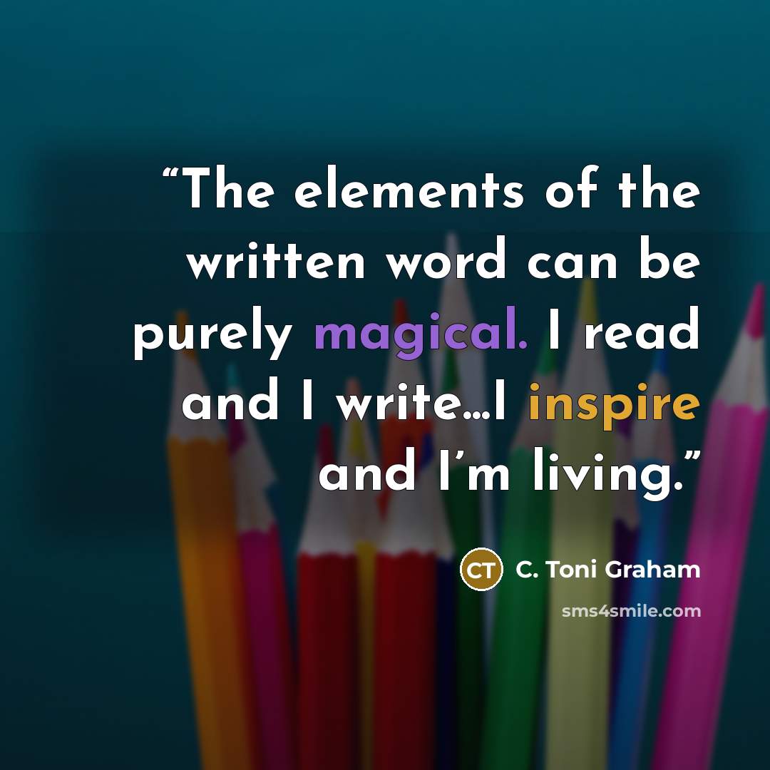 “The elements of the written word can be purely magical. I read and I write...I inspire and I’m living.” quote by C. Toni Graham