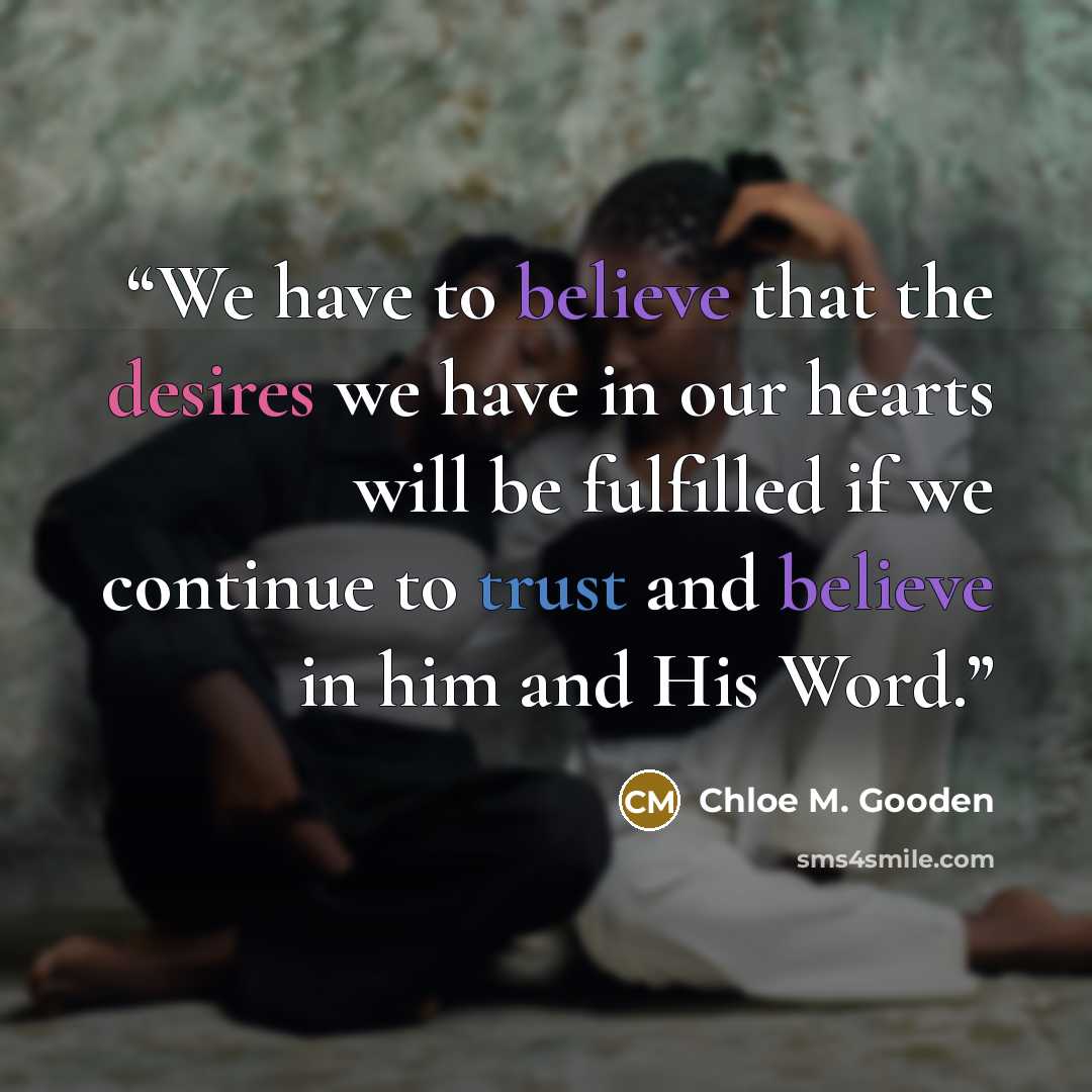 “We have to believe that the desires we have in our hearts will be fulfilled if we continue to trust and believe in him and His Word.” quote by Chloe M. Gooden