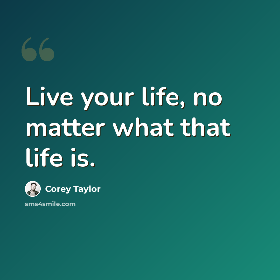 “Live your life, no matter what that life is.” quote by Corey Taylor
